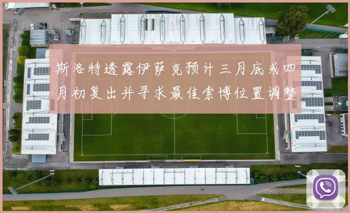 斯洛特透露伊萨克预计三月底或四月初复出并寻求最佳索博位置调整方案